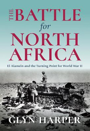 The Battle for North Africa: El Alamein and the Turning Point for World War II by Glyn Harper