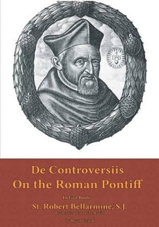 On the Roman Pontiff: In Five Books by St Robert Bellarmine S J 9780692705704