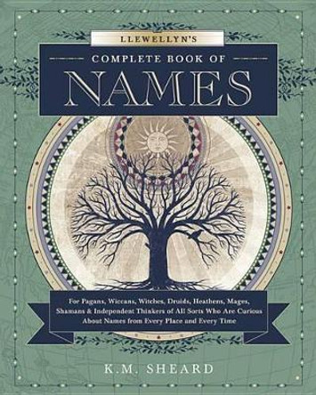 Llewellyn's Complete Book of Names: for Pagans, Witches, Wiccans, Druids, Heathens, Mages, Shamans and Independent Thinkers of All Sorts Who are Curious About Names from Every Place and Every Time by K. M. Sheard 9780738723686
