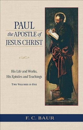 Paul the Apostle of Jesus Christ: His Life and Works, His Epistles and Teachings by Ferdinand Christian Baur 9780801045585