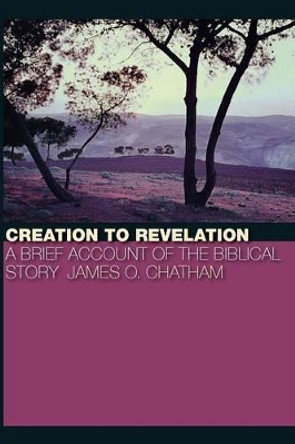 Creation to Revelation: A Brief Account of the Biblical Story by James O. Chatham 9780802863225