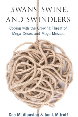 Swans, Swine, and Swindlers: Coping with the Growing Threat of Mega-Crises and Mega-Messes by Can M. Alpaslan 9780804771375