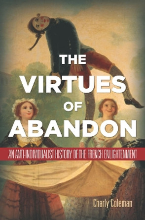 The Virtues of Abandon: An Anti-Individualist History of the French Enlightenment by Charly Coleman 9780804784436 The Virtues of Abandon: An Anti-Individualist History of the French Enlightenment by Charly Coleman 9780804784436