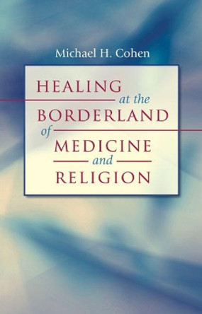 Healing at the Borderland of Medicine and Religion by Michael H. Cohen 9780807859629