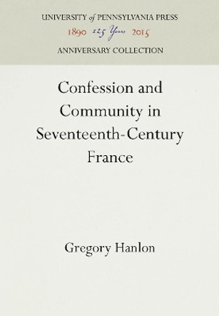 Confession and Community in Seventeenth Century France: Catholic and Protestant Coexistence in Aquitaine by Gregory Hanlon 9780812232059