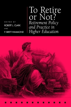 To Retire or Not?: Retirement Policy and Practice in Higher Education by Robert L. Clark 9780812235722