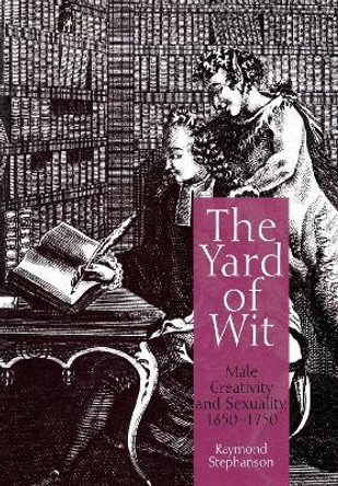 The Yard of Wit: Male Creativity and Sexuality, 1650-1750 by Raymond Stephanson 9780812237580