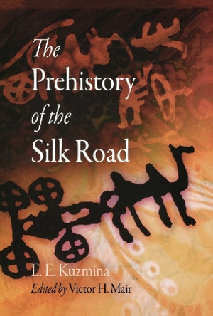 The Prehistory of the Silk Road by E. E. Kuzmina 9780812240412