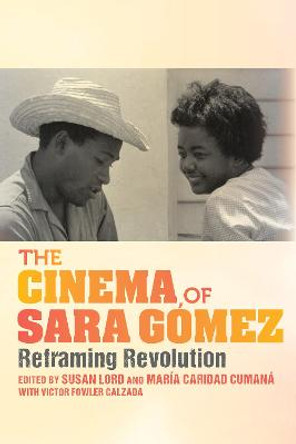 The Cinema of Sara Gomez: Reframing Revolution by Susan Lord