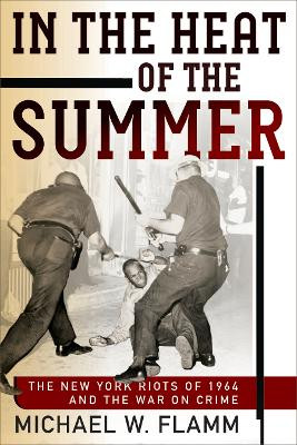In the Heat of the Summer: The New York Riots of 1964 and the War on Crime by Michael W. Flamm 9780812248500