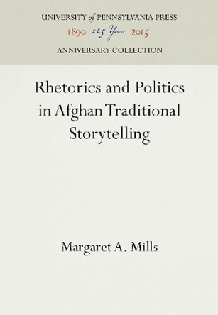 Rhetorics and Politics in Afghan Traditional Storytelling by Margaret A. Mills 9780812281996