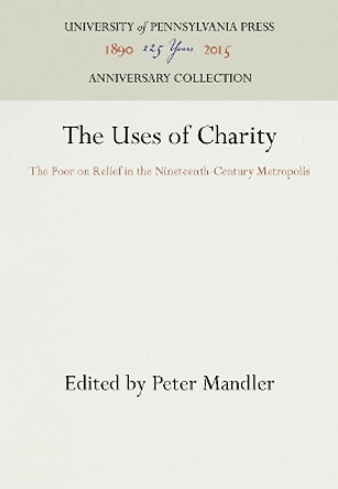 The Uses of Charity: The Poor on Relief in the Nineteenth-Century Metropolis by Peter Mandler 9780812282146