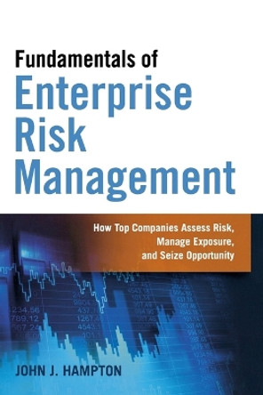 Fundamentals of Enterprise Risk Management: How Top Companies Assess Risk, Manage Exposure, and Seize Opportunity by John Hampton 9780814434642