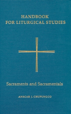 Handbook for Liturgical Studies, Volume IV: Sacraments and Sacramentals by Anscar J. Chupungco, OSB 9780814661642