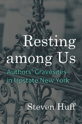 Resting among Us: Authors’ Gravesites in Upstate New York by Steven Huff 9780815638070