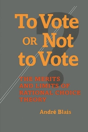 To Vote or Not to Vote: The Merits and Limits of Rational Choice Theory by Andre Blais 9780822957348