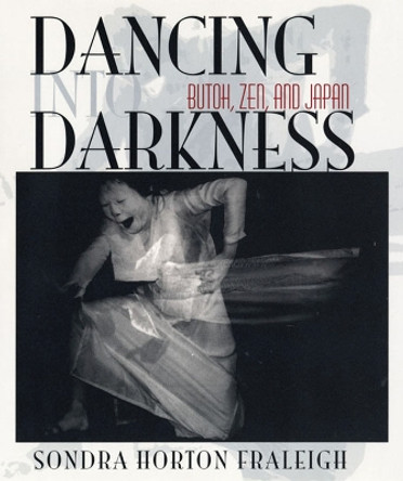 Dancing into Darkness: Butoh, Zen, and Japan by Sondra Fraleigh 9780822961154