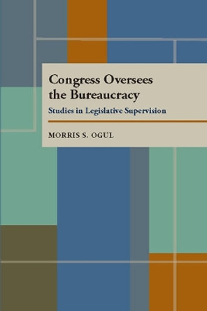 Congress Oversees the Bureaucracy by Morris S. Ogul 9780822984542