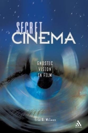 Secret Cinema: Gnostic Vision in Film by Eric G. Wilson 9780826417978