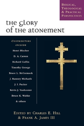 The Glory of the Atonement: Biblical, Historical & Practical Perspectives : Essays in Honor of Roger Nicole by Charles E Hill 9780830826896