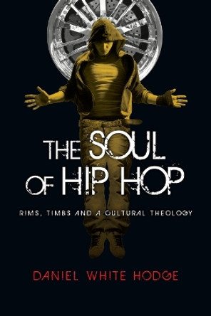 The Soul of Hip Hop: Rims, Timbs and a Cultural Theology by Daniel White Hodge 9780830837328