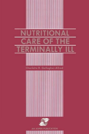 Nutritional Care of the Terminally Ill by Charlette Gallagher-Allred 9780834200609