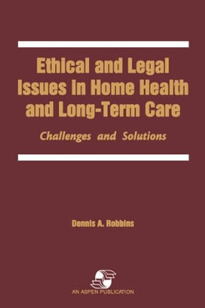 Ethical and Legal Issues in Home Health and Longterm Care: Challenges and Solutions by D. Robbins 9780834207837