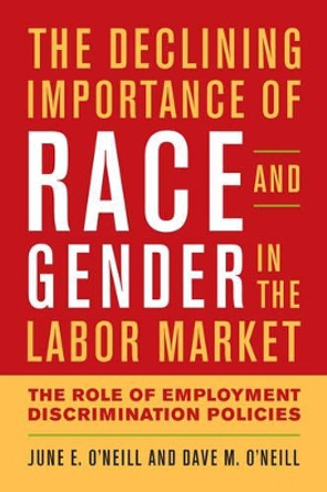 The Declining Importance of Race and Gender in the Labor Market: The Role of Employment Discrimination Policies by June E. O'Neill 9780844772448