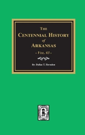 Centennial History of Arkansas - Volume #3 by Dallas T Herndon 9780893080709