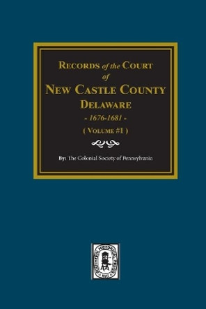 Records of the Court of NEW CASTLE COUNTY, Delaware, 1676-1681. (Volume #1) by The Colonial Pennsylvania 9780893080211