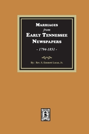 Marriages from Early Tennessee Newspapers, 1794-1851. by Silas Emmett Lucas 9780893080921