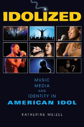 Idolized: Music, Media, and Identity in American Idol by Katherine L. Meizel