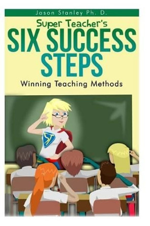 Super Teacher's Six Success Steps: Winning Teaching Methods with Active Brain Based Learning and Teaching by Jason Stanley Ph D 9780971660939