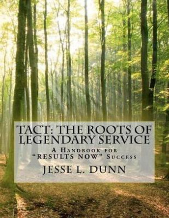 Tact: The Roots of Legendary Service: A Handbook for &quot;Results Now&quot; Success by Jesse L Dunn 9780974031910