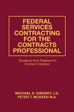 Federal Services Contracting for the Contracts Professional: Guidance from Preaward to Contract Closeout by Peter T McKeen M a 9780979224621