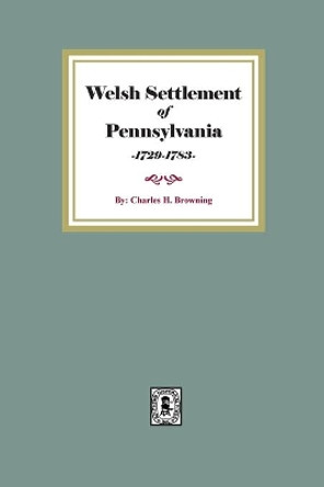 Welsh Settlement of Pennsylvania by Charles H Browning 9780893084646