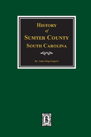 Sumter County, South Carolina, History of. by Anne King Gregorie 9780893088576