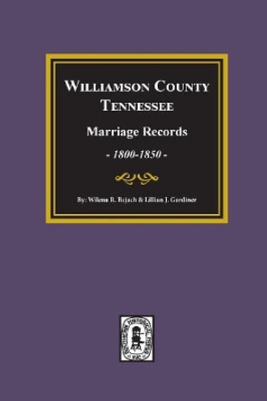 Williamson County, Tennessee Marriage Records, 1800-1850. by Wilena Roberts Bejach 9780893089092