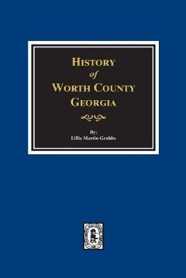 Worth County, Georgia. History of. by Lillie Martin Grubbs 9780893089474