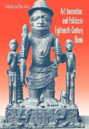 Art, Innovation, and Politics in Eighteenth-Century Benin by Paula G. Ben-Amos