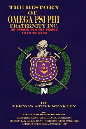 THE History of Omega Psi Phi Fraternity Inc. (an Update for the Period 1960-2008) by VERNON STEVE WEAKLEY 9780971231054