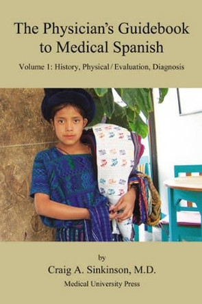 The Physician's Guidebook to Medical Spanish Volume 1: History, Physical / Evaluation, Diagnosis by Craig Alan Sinkinson 9780974508900