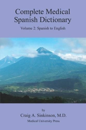 Complete Medical Spanish Dictionary Volume 2: Spanish to English by Craig Alan Sinkinson 9780981971513