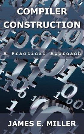 Compilers: A Practical Approach by James E Jr Miller 9780982505731