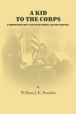 A Kid To The Corps by William J K Beaudot 9780984429097