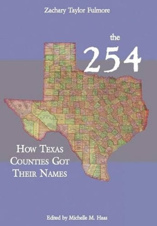 The 254: How Texas Counties Got Their Names by Zachary Taylor Fulmore 9780984737284