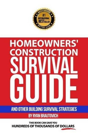 Homeowners' Construction Survival Guide: And Other Building Survival Strategies by Ryan Brautovich 9780986440410