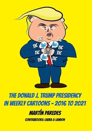 The Donald J. Trump Presidency In Weekly Cartoons - 2016 To 2021 by Laura Gibson 9780988411319