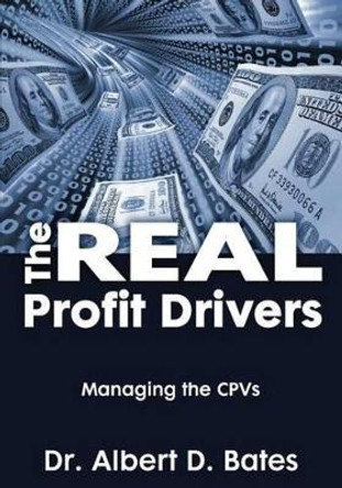 The Real Profit Drivers: MANAGING THE CPVs by Albert D Bates 9780989357838