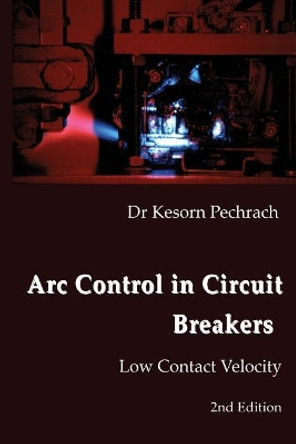 Arc Control in Circuit Breakers: Low Contact Velocity by Kesorn Pechrach Phd 9780993117879